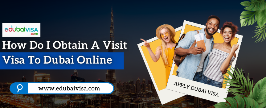How Do I Obtain A Visit Visa To Dubai Online - 2025 [Updated]