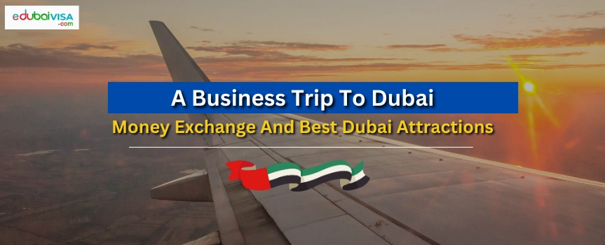 A Business Trip To Dubai: Money Exchange And Best Dubai Attractions